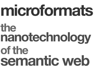 Microformats: the Nanotechnology of the Semantic Web