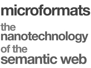 microformats
the
nanotechnology
of the
semantic web