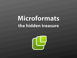 Microformats
the hidden treasure
 