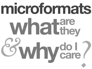 microformats
 what   are
        they

           ?
&why    do I
        care