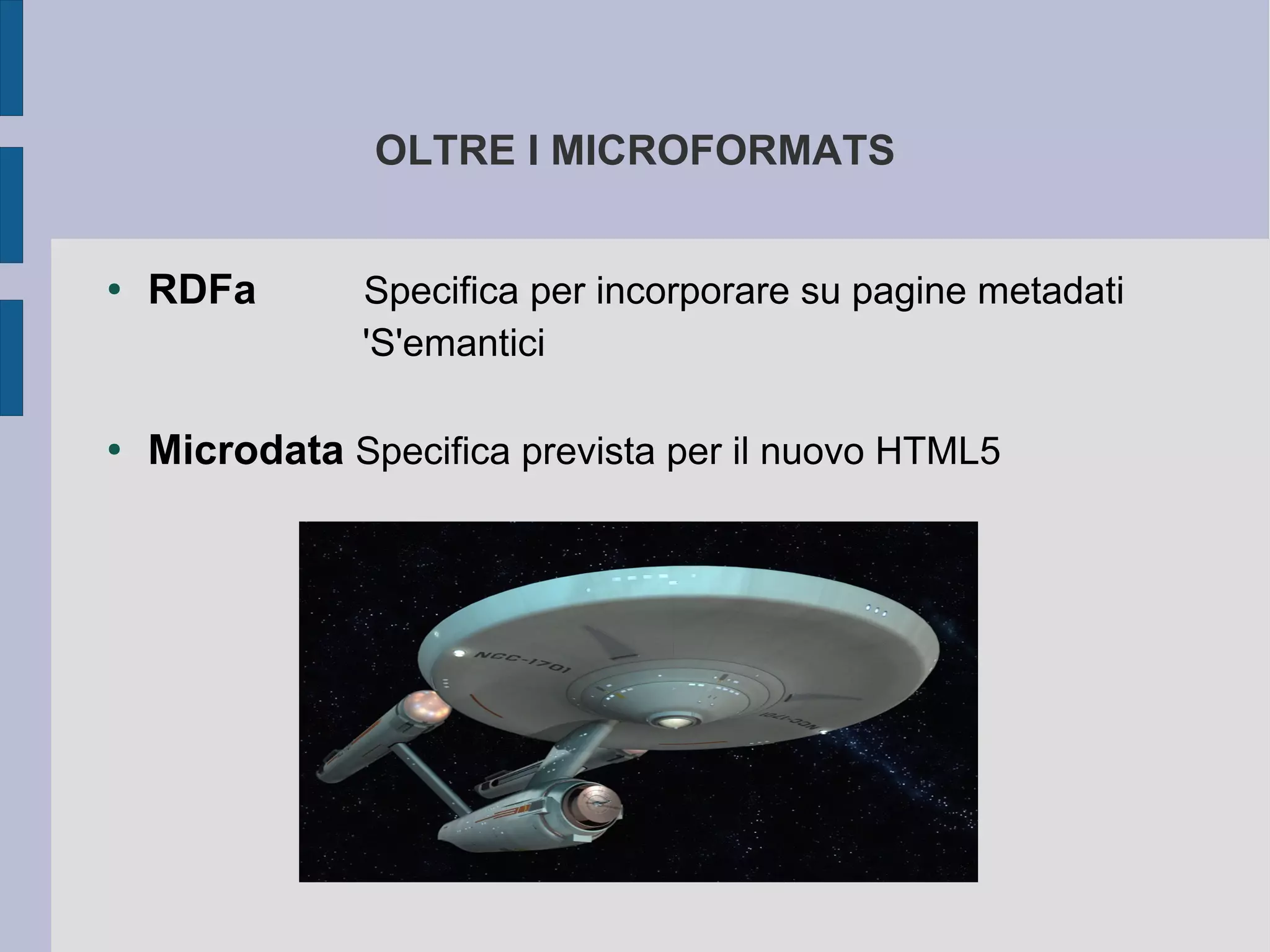 OLTRE I MICROFORMATS


●   RDFa       Specifica per incorporare su pagine metadati
               'S'emantici

●
    Microdata Specifica prevista per il nuovo HTML5
 