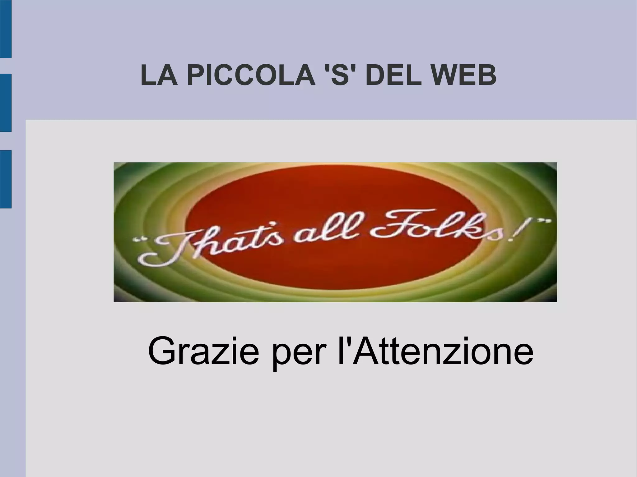 LA PICCOLA 'S' DEL WEB


–


–


–



    Grazie per l'Attenzione
 