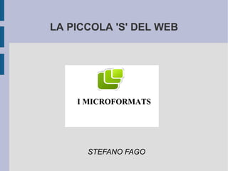 LA PICCOLA 'S' DEL WEB




    I MICROFORMATS




      STEFANO FAGO
 