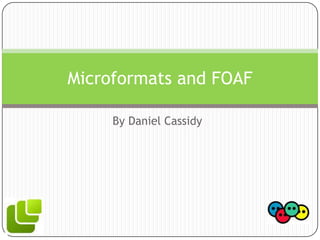 By Daniel Cassidy Microformats and FOAF 