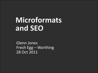 Microformats
and SEO
Glenn Jones
Fresh Egg – Worthing
28 Oct 2011
 