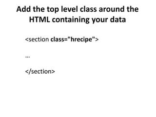 Add the top level class around the
   HTML containing your data

  <section class="hrecipe">

  …

  </section>
 
