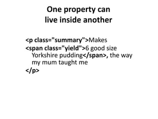 One property can
      live inside another

<p class="summary">Makes
<span class="yield">6 good size
  Yorkshire pudding</span>, the way
  my mum taught me
</p>
 