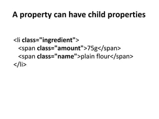 A property can have child properties

<li class="ingredient">
  <span class="amount">75g</span>
  <span class="name">plain flour</span>
</li>
 