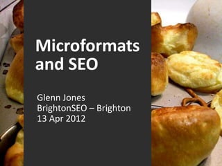 Microformats
and SEO
Glenn Jones
BrightonSEO – Brighton
13 Apr 2012
 
