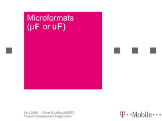 Microformats
  (μ F or uF)




24.4.2008 - Pavel Růžička [MCPD]
Product Development Department
 