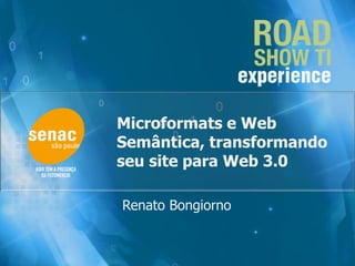 Microformats e Web
Semântica, transformando
seu site para Web 3.0
Renato Bongiorno
 