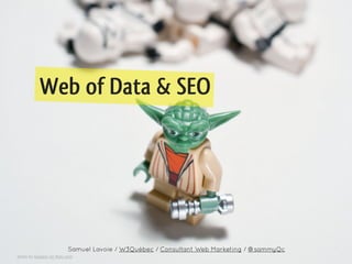 Web of Data & SEO




                          Samuel Lavoie / W3Québec / Consultant Web Marketing / @sammyQc
photo by balakov on ﬂickr.com
 