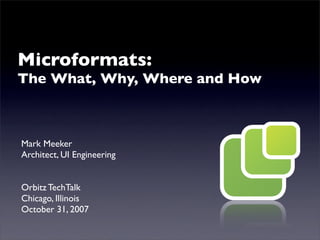 Microformats:
The What, Why, Where and How



Mark Meeker
Architect, UI Engineering


Orbitz TechTalk
Chicago, Illinois
October 31, 2007
 