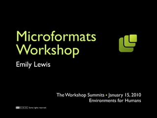 Microformats
Workshop
Emily Lewis



                            The Workshop Summits January 15, 2010
                                          Environments for Humans
    Some rights reserved.
 