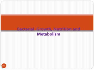 Bacterial Growth, Nutrition and
Metabolism
101
 