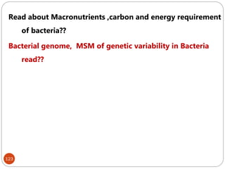 123
Read about Macronutrients ,carbon and energy requirement
of bacteria??
Bacterial genome, MSM of genetic variability in Bacteria
read??
 