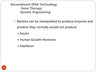 Recombinant DNA Technology
Gene Therapy
Genetic Engineering
14
 Bacteria can be manipulated to produce enzymes and
proteins they normally would not produce
 Insulin
 Human Growth Hormone
 Interferon
 