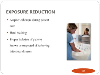 EXPOSURE REDUCTION
 Aseptic technique during patient
care
 Hand washing
 Proper isolation of patients
known or suspected of harboring
infectious diseases
164
 