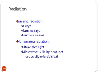 Radiation
189
Ionizing radiation:
X-rays
Gamma rays
Electron Beams
Nonionizing radiation:
Ultraviolet light
Microwave -kills by heat, not
especially microbicidal.
 
