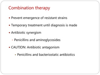 Combination therapy
253
 Prevent emergence of resistant strains
 Temporary treatment until diagnosis is made
 Antibiotic synergism
 Penicillins and aminoglycosides
 CAUTION: Antibiotic antagonism
 Penicillins and bacteriostatic antibiotics
 