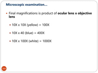 268
Microscopic examination…
 Final magnifications is product of ocular lens x objective
lens
 10X x 10X (yellow) = 100X
 10X x 40 (blue) = 400X
 10X x 100X (white) = 1000X
 
