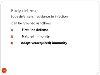 Body defense
291
Body defense is resistance to infection
Can be grouped as follows :
1) First line defense
2) Natural immunity
3) Adaptive(acquired) immunity
 