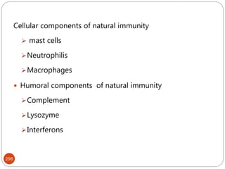 296
Cellular components of natural immunity
 mast cells
Neutrophilis
Macrophages
 Humoral components of natural immunity
Complement
Lysozyme
Interferons
 