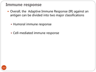 Immune response
314
 Overall, the Adaptive Immune Response (IR) against an
antigen can be divided into two major classifications
 Humoral immune response
 Cell-mediated immune response
 
