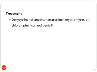520
Treatment
 Doxycycline (or another tetracycline), erythromycin, or
chloramphenicol and penicillin
 