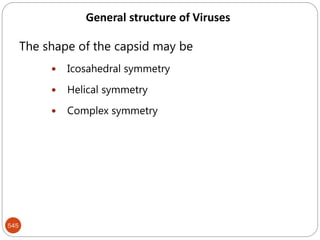 545
The shape of the capsid may be
 Icosahedral symmetry
 Helical symmetry
 Complex symmetry
General structure of Viruses
 