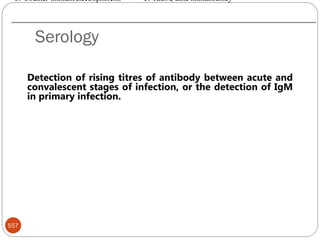 Serology
557
Detection of rising titres of antibody between acute and
convalescent stages of infection, or the detection of IgM
in primary infection.
5. Counter-immunoelectrophoresis 5. RIBA, Line immunoassay
 