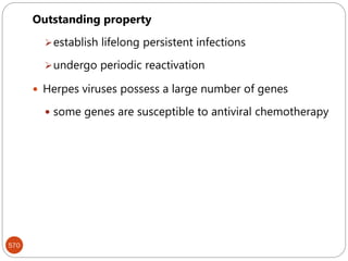 570
Outstanding property
establish lifelong persistent infections
undergo periodic reactivation
 Herpes viruses possess a large number of genes
 some genes are susceptible to antiviral chemotherapy
 