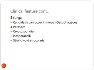 Clinical feature cont..
614
3 Fungal
 Candidasis can occur in mouth Oesophageous
4 Parasites
 Cryptosporidium
 Isosporabelli
 Stronglyoid strocolaris
 