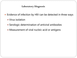 624
 Evidence of infection by HIV can be detected in three ways
 Virus isolation
 Serologic determination of antiviral antibodies
 Measurement of viral nucleic acid or antigens
Laboratory Diagnosis
 