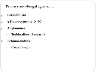 652
3. Griseofulvin
4. 5-fluorocytosine (5-FC)
5. Allylamines
• Terbinafine (Lamasil)
6. Echinocandins
• Caspofungin
Primary anti-fungal agents…..
 