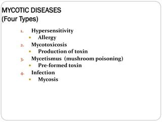 655
MYCOTIC DISEASES
(Four Types)
1. Hypersensitivity
 Allergy
2. Mycotoxicosis
 Production of toxin
3. Mycetismus (mushroom poisoning)
 Pre-formed toxin
4. Infection
 Mycosis
 