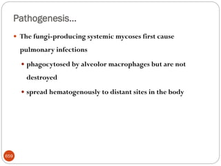 Pathogenesis…
659
 The fungi-producing systemic mycoses first cause
pulmonary infections
 phagocytosed by alveolor macrophages but are not
destroyed
 spread hematogenously to distant sites in the body
 