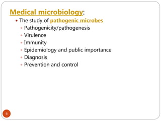 8
Medical microbiology:
 The study of pathogenic microbes
 Pathogenicity/pathogenesis
 Virulence
 Immunity
 Epidemiology and public importance
 Diagnosis
 Prevention and control
 