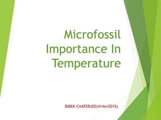 Microfossil
Importance In
Temperature
BIBEK CHATERJEE(414er2015)
 