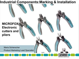 Maria Schierscher
Product Marketing Lead Specialist
Industrial Components:Marking & Installation
MICROFOX
Electronic
cutters and
pliers
 