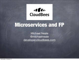 Microservices and FP
Michael Neale
@michaelneale
developer.cloudbees.com
Wednesday, 9 October 13
 