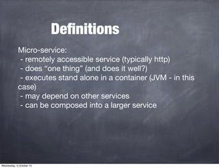 Deﬁnitions
Micro-service:
- remotely accessible service (typically http)
- does “one thing” (and does it well?)
- executes...