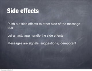 Side effects
Push out side eﬀects to other side of the message
bus
Let a nasty app handle the side eﬀects
Messages are sig...