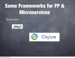 Some Frameworks for FP &
Microservices
Quick tour:
Wednesday, 9 October 13
 