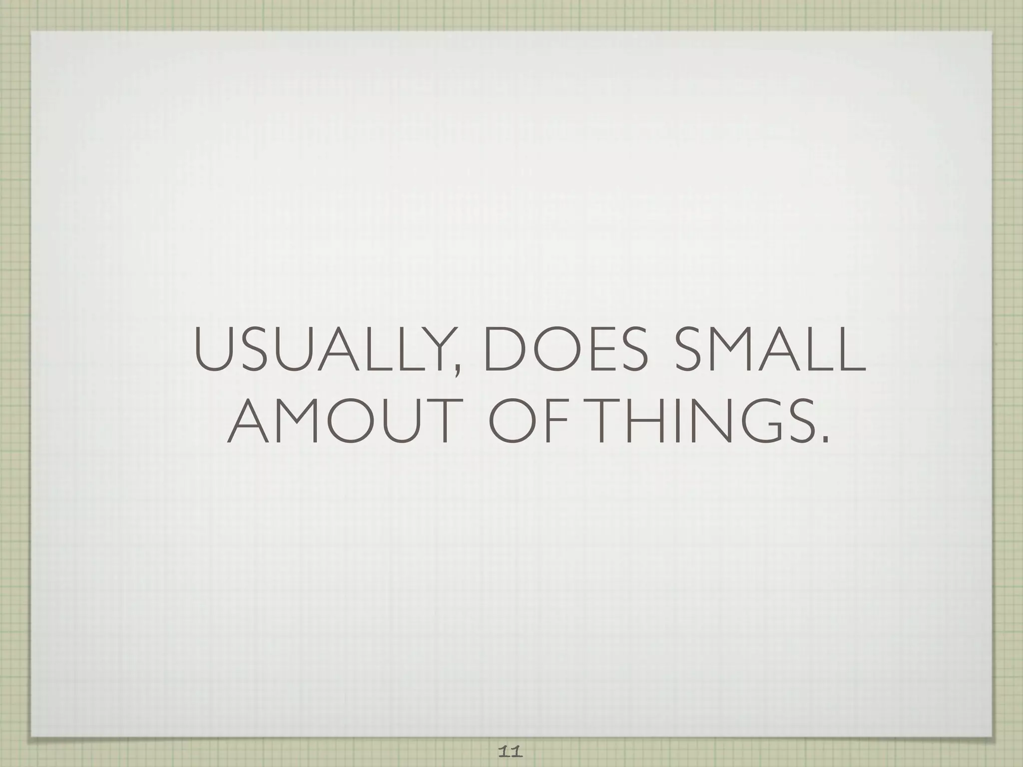 USUALLY, DOES SMALL
 AMOUT OF THINGS.



        11
 