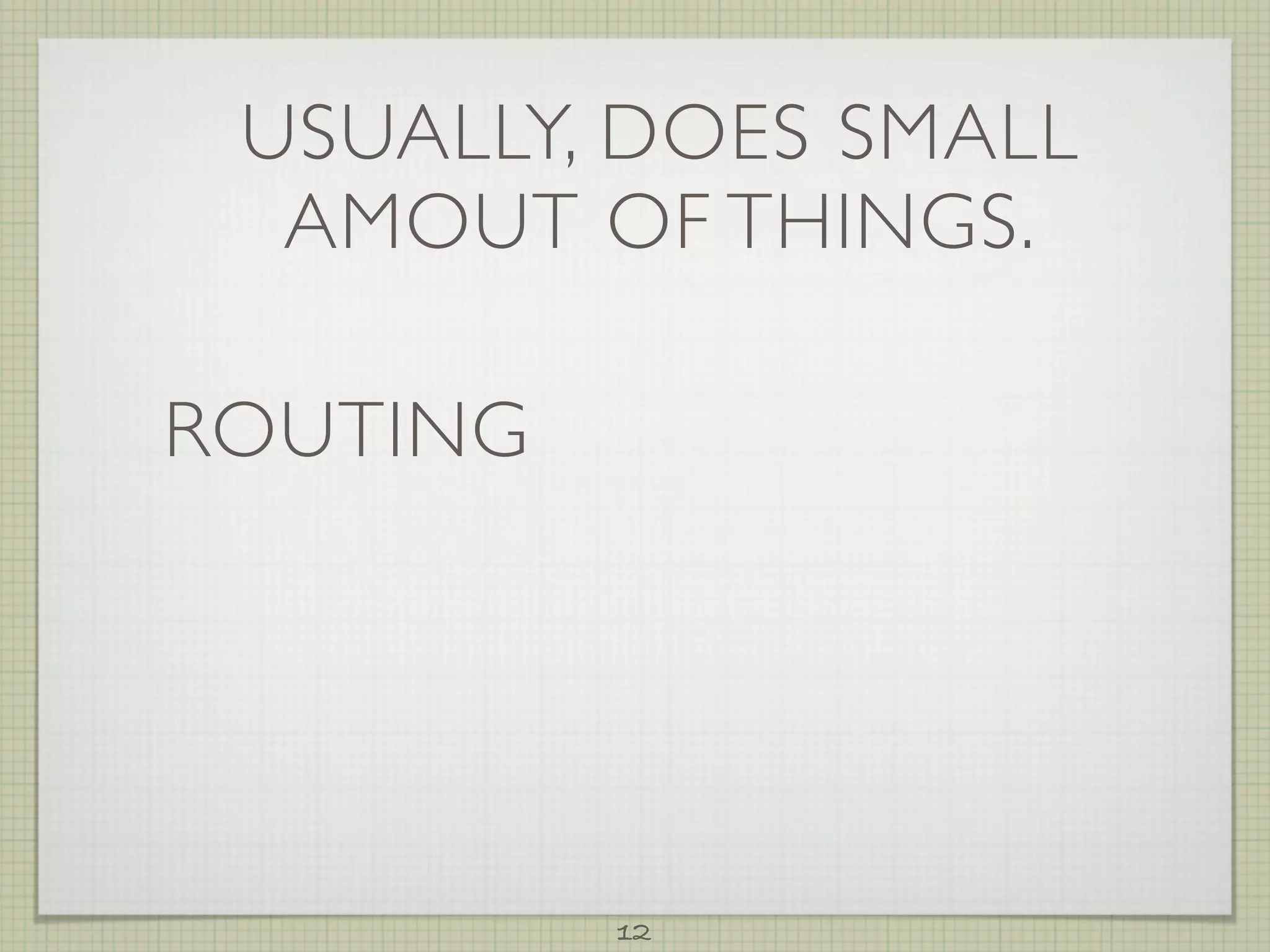 USUALLY, DOES SMALL
  AMOUT OF THINGS.

ROUTING




          12
 