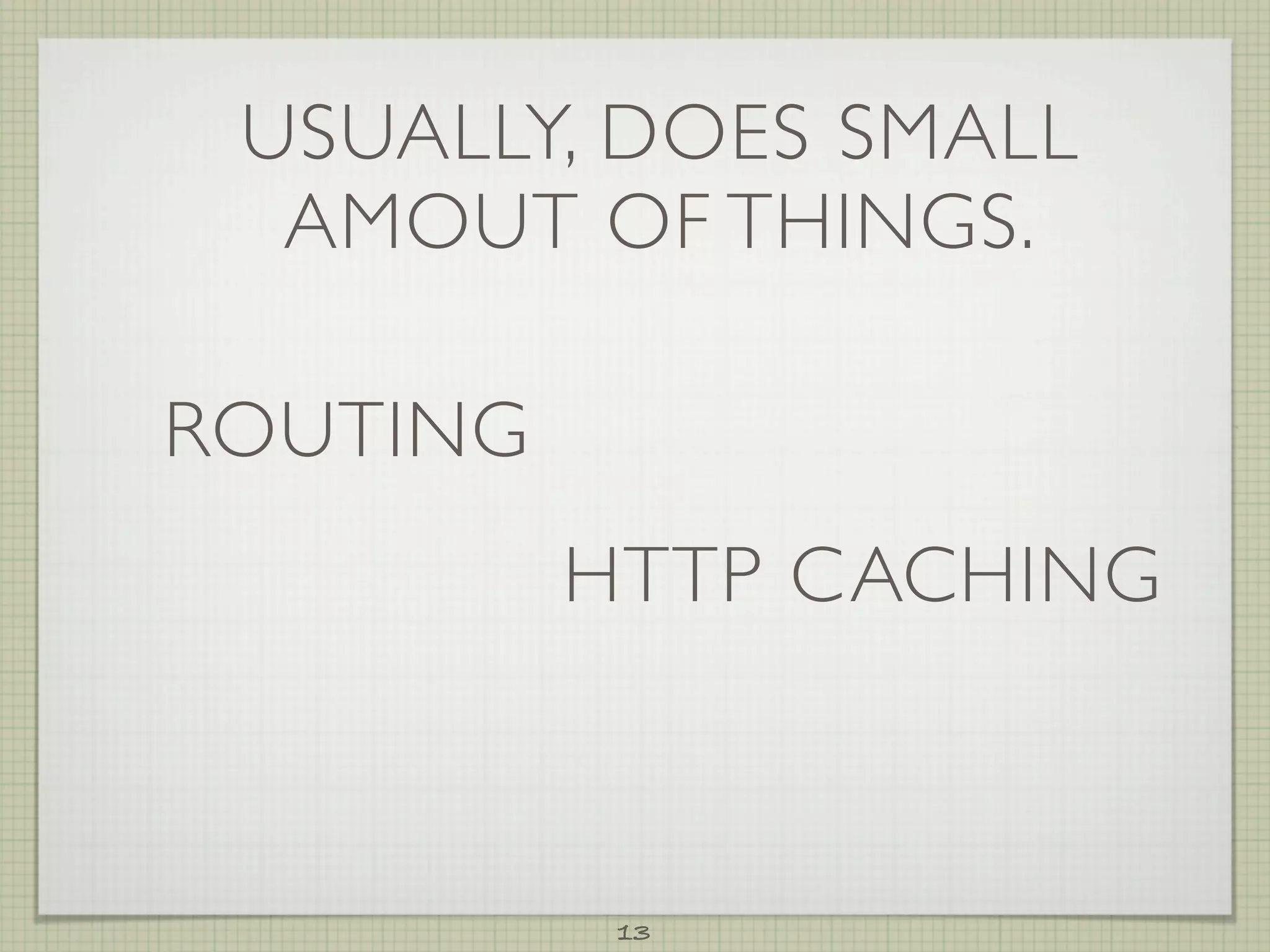 USUALLY, DOES SMALL
  AMOUT OF THINGS.

ROUTING
          HTTP CACHING



           13
 