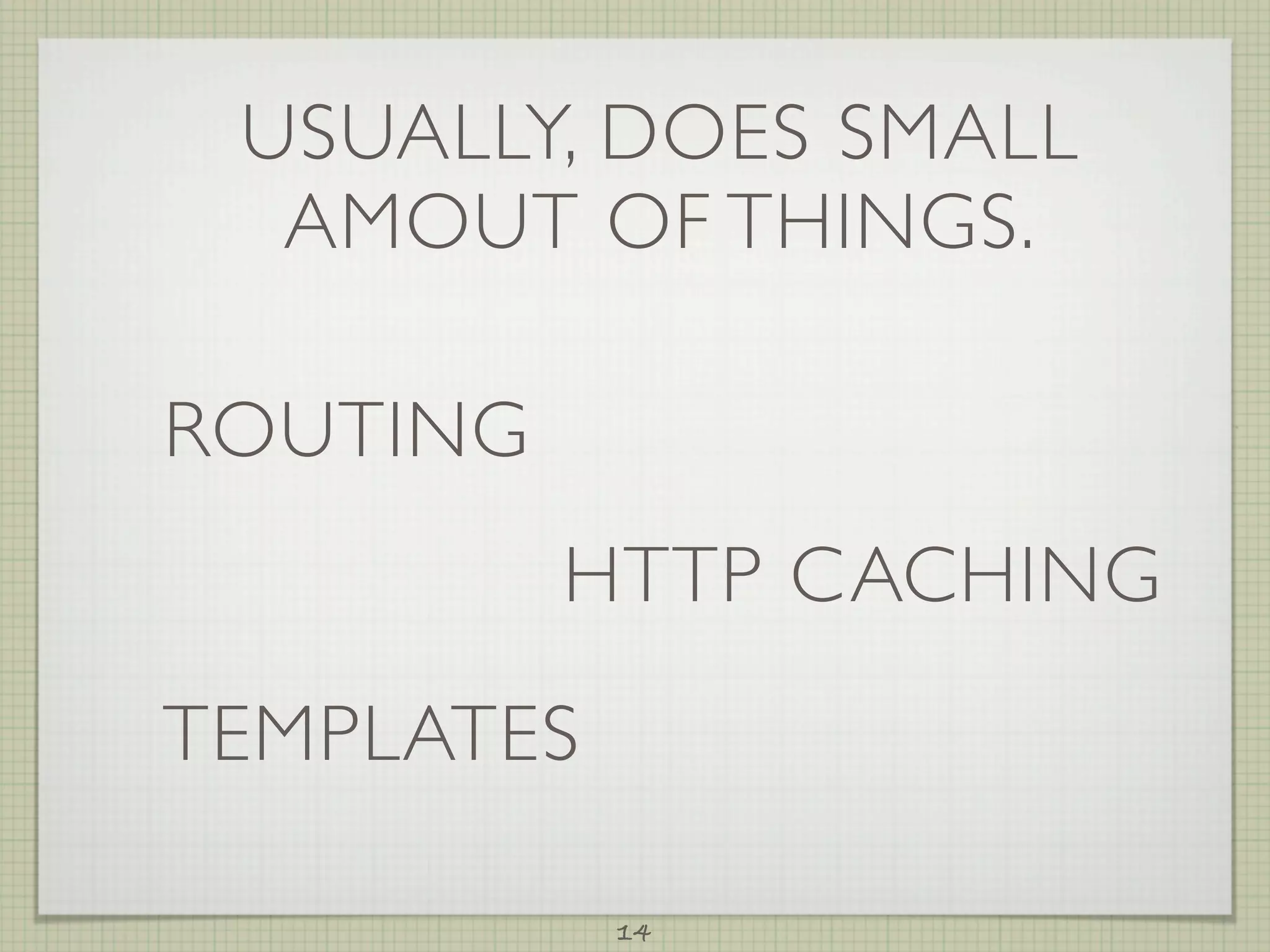 USUALLY, DOES SMALL
  AMOUT OF THINGS.

ROUTING
          HTTP CACHING

TEMPLATES

            14
 