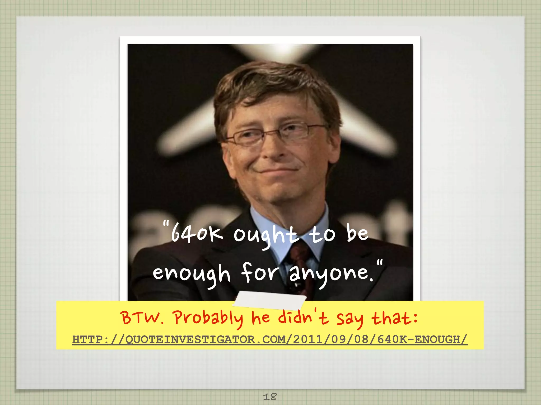 640Koughttobe
             enoughforanyone.
      BTW.Probablyhedidn'tsaythat:
HTTP://QUOTEINVESTIGATOR.COM/2011/09/08/640K-ENOUGH/



                                      18
 