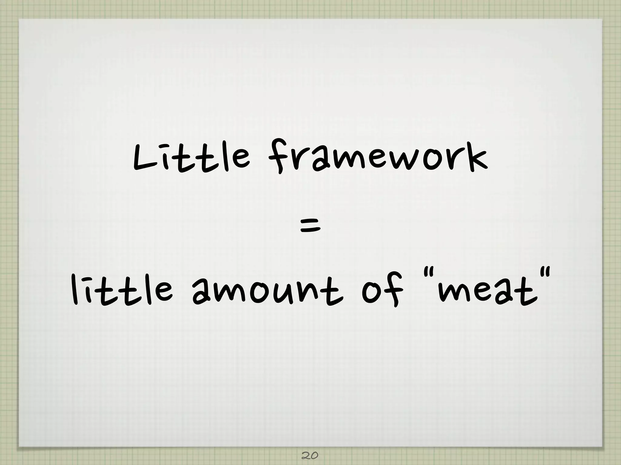 Littleframework
                   =
littleamountofmeat

                     20
 